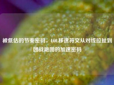 被低估的节奏密码，LOL移速符文从对线拉扯到团战跑图的加速密码