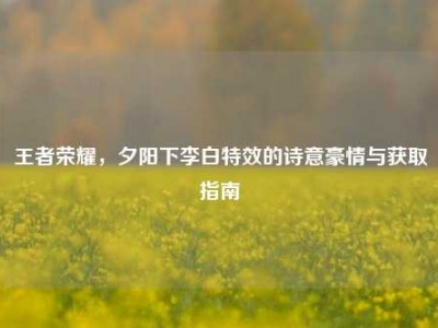 王者荣耀，夕阳下李白特效的诗意豪情与获取指南