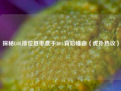 探秘LOL排位胜率低于30%背后缘由（虎扑热议）