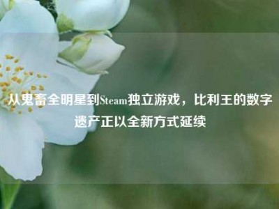 从鬼畜全明星到Steam独立游戏，比利王的数字遗产正以全新方式延续