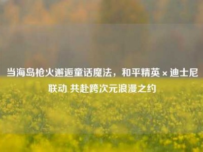 当海岛枪火邂逅童话魔法，和平精英×迪士尼联动 共赴跨次元浪漫之约