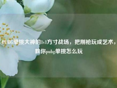 PUBG单挑大神的1v1方寸战场，把刚枪玩成艺术，教你pubg单挑怎么玩