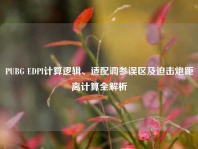 PUBG EDPI计算逻辑、适配调参误区及迫击炮距离计算全解析