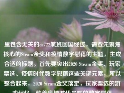 里包含无关的ca722航班回国经过，需要先聚焦核心的Steam金奖和疫情数字慰藉的主题，生成合适的标题。首先要突出2020 Steam金奖、玩家票选、疫情时代数字慰藉这些关键元素，所以整合起来，2020 Steam金奖落定，玩家票选的游戏记忆，藏着疫情时代最暖的数字慰藉