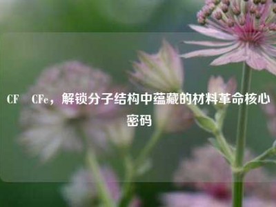 CF₂CFe，解锁分子结构中蕴藏的材料革命核心密码