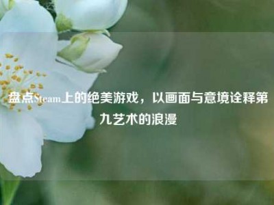 盘点Steam上的绝美游戏，以画面与意境诠释第九艺术的浪漫