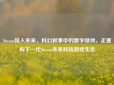 Steam接入未来，科幻叙事中的数字绿洲，正重构下一代Steam未来科技游戏生态