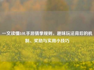 一文读懂LOL手游猜拳规则，趣味玩法背后的机制、奖励与实用小技巧