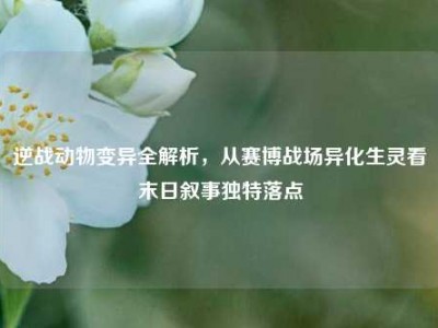 逆战动物变异全解析，从赛博战场异化生灵看末日叙事独特落点