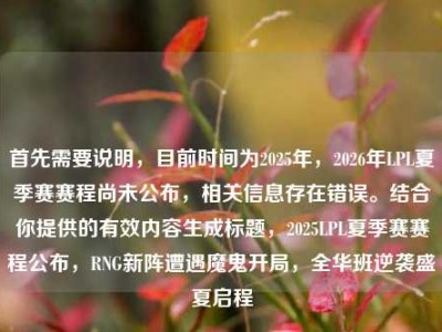 首先需要说明，目前时间为2025年，2026年LPL夏季赛赛程尚未公布，相关信息存在错误。结合你提供的有效内容生成标题，2025LPL夏季赛赛程公布，RNG新阵遭遇魔鬼开局，全华班逆袭盛夏启程