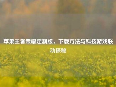 苹果王者荣耀定制版，下载方法与科技游戏联动探秘