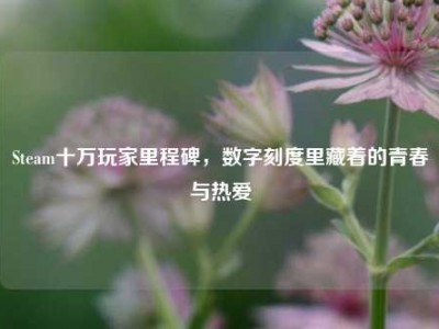Steam十万玩家里程碑，数字刻度里藏着的青春与热爱