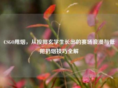 CSGO甩烟，从投掷玄学生长出的赛场浪漫与低抛扔烟技巧全解