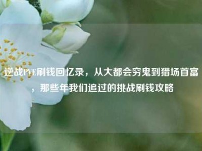 逆战PVE刷钱回忆录，从大都会穷鬼到猎场首富，那些年我们追过的挑战刷钱攻略
