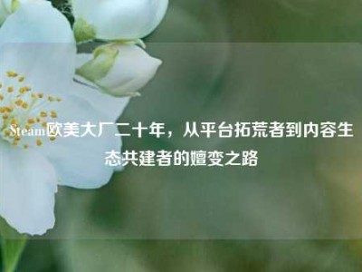 Steam欧美大厂二十年，从平台拓荒者到内容生态共建者的嬗变之路