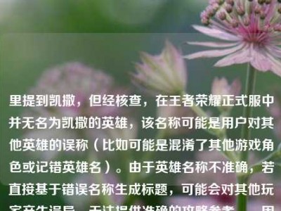 里提到凯撒，但经核查，在王者荣耀正式服中并无名为凯撒的英雄，该名称可能是用户对其他英雄的误称（比如可能是混淆了其他游戏角色或记错英雄名）。由于英雄名称不准确，若直接基于错误名称生成标题，可能会对其他玩家产生误导，无法提供准确的攻略参考。，因此，无法按照你的要求生成合适的标题，建议你先核实正确的英雄名称，之后我会为你生成精准的攻略标题~