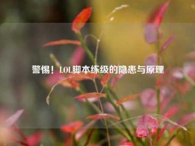 警惕！LOL脚本练级的隐患与原理