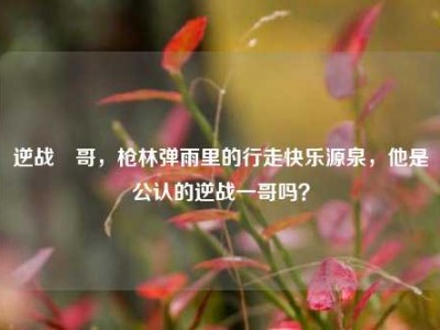 逆战囧哥，枪林弹雨里的行走快乐源泉，他是公认的逆战一哥吗？