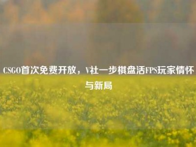 CSGO首次免费开放，V社一步棋盘活FPS玩家情怀与新局