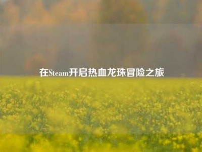 在Steam开启热血龙珠冒险之旅