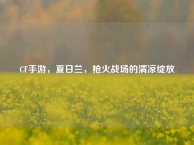 CF手游，夏日兰，枪火战场的清凉绽放