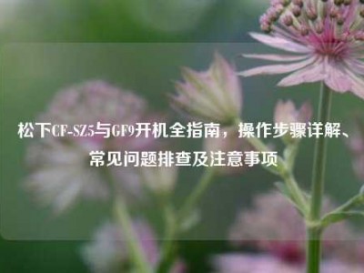 松下CF-SZ5与GF9开机全指南，操作步骤详解、常见问题排查及注意事项