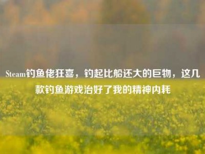 Steam钓鱼佬狂喜，钓起比船还大的巨物，这几款钓鱼游戏治好了我的精神内耗