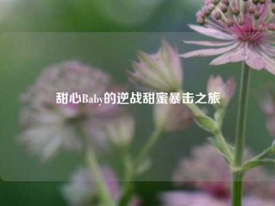 甜心Baby的逆战甜蜜暴击之旅