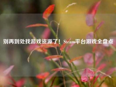 别再到处找游戏资源了！Steam平台游戏全盘点