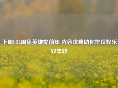 下周LOL周免英雄提前知 阵容攻略助你排位娱乐双丰收