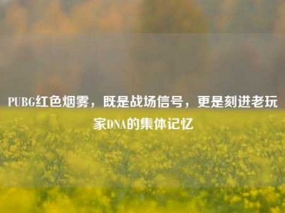 PUBG红色烟雾，既是战场信号，更是刻进老玩家DNA的集体记忆