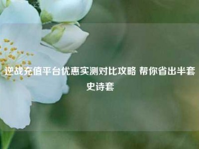 逆战充值平台优惠实测对比攻略 帮你省出半套史诗套
