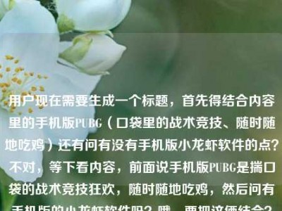 用户现在需要生成一个标题，首先得结合内容里的手机版PUBG（口袋里的战术竞技、随时随地吃鸡）还有问有没有手机版小龙虾软件的点？不对，等下看内容，前面说手机版PUBG是揣口袋的战术竞技狂欢，随时随地吃鸡，然后问有手机版的小龙虾软件吗？哦，要把这俩结合？不对，等下，得准确涵盖？不对，再看，哦，不对，用户的内容是，先说有手机版PUBG，揣口袋战术竞技狂欢，随时随地吃鸡，然后问有手机版的小龙虾软件吗？那标题要怎么弄？哦，不对，等下，是不是要贴合？比如从口袋里的PUBG吃鸡狂欢，到手机版小龙虾软件是否存在