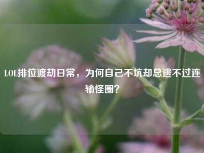 LOL排位渡劫日常，为何自己不坑却总逃不过连输怪圈？