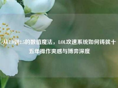 从1.0到2.5的数值魔法，LOL攻速系统如何铸就十五年操作爽感与博弈深度