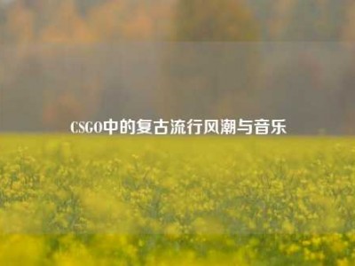 CSGO中的复古流行风潮与音乐