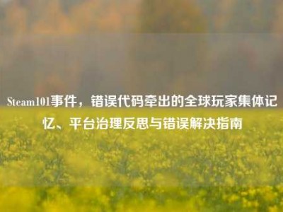 Steam101事件，错误代码牵出的全球玩家集体记忆、平台治理反思与错误解决指南