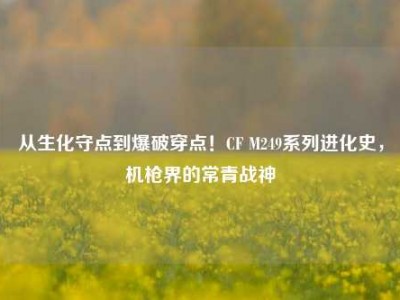 从生化守点到爆破穿点！CF M249系列进化史，机枪界的常青战神