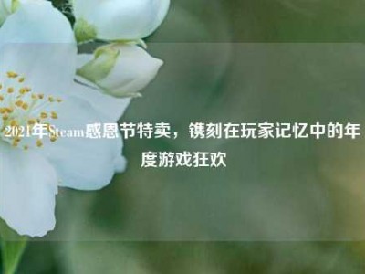 2021年Steam感恩节特卖，镌刻在玩家记忆中的年度游戏狂欢