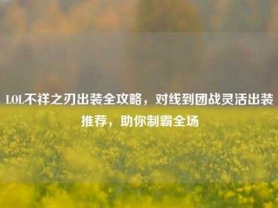 LOL不祥之刃出装全攻略，对线到团战灵活出装推荐，助你制霸全场