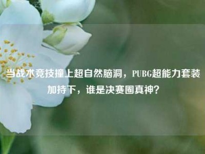 当战术竞技撞上超自然脑洞，PUBG超能力套装加持下，谁是决赛圈真神？