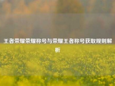 王者荣耀荣耀称号与荣耀王者称号获取规则解析