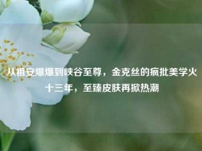 从祖安爆爆到峡谷至尊，金克丝的疯批美学火十三年，至臻皮肤再掀热潮