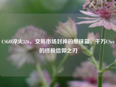 CSGO淬火526，交易市场封神的那抹蓝，千万CSer的终极信仰之刃