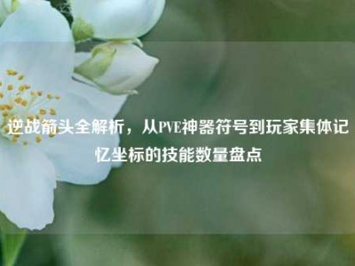 逆战箭头全解析，从PVE神器符号到玩家集体记忆坐标的技能数量盘点