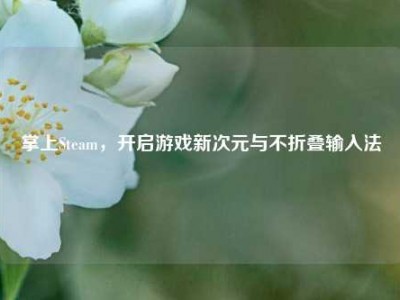 掌上Steam，开启游戏新次元与不折叠输入法