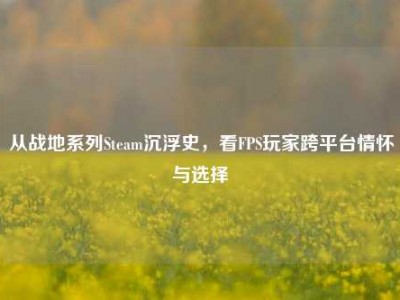 从战地系列Steam沉浮史，看FPS玩家跨平台情怀与选择