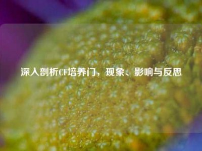 深入剖析CF培养门，现象、影响与反思