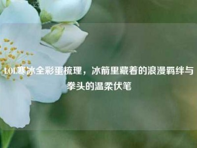 LOL寒冰全彩蛋梳理，冰箭里藏着的浪漫羁绊与拳头的温柔伏笔