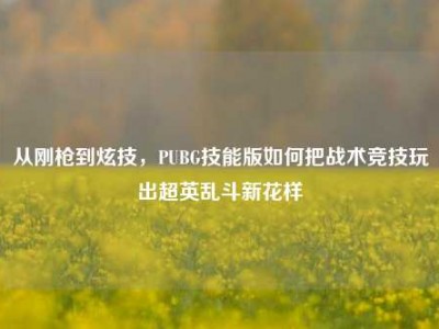 从刚枪到炫技，PUBG技能版如何把战术竞技玩出超英乱斗新花样